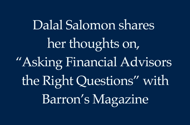 Dalal Salomon shares her thoughts on, “Asking Financial Advisors the Right Questions” with Barron’s Magazine
