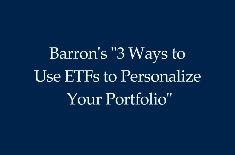 Barron's "3 Ways to Use ETFs to Personalize Your Portfolio"